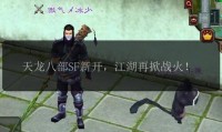 天龙八部SF发布网：怀旧与特色版本全解析，体验不一样的江湖世界